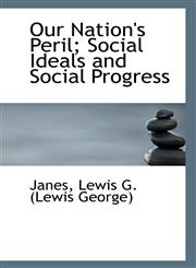 Our Nation's Peril; Social Ideals and Social Progress,111096823X,9781110968237