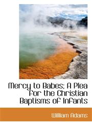 Mercy to Babes; A Plea for the Christian Baptisms of Infants,111544073X,9781115440738