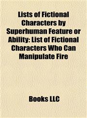 Lists of Fictional Characters by Superhuman Feature or Ability List of Fictional Characters Who Can Manipulate Fire,1155215257,9781155215259