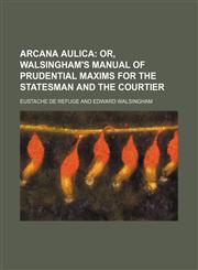 Arcana Aulica; Or, Walsingham's Manual of Prudential Maxims for the Statesman and the Courtier,1151624055,9781151624055
