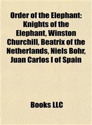 Order of the Elephant Knights of the Elephant, Winston Churchill, Beatrix of the Netherlands, Niels Bohr, Juan Carlos I of Spain,1157898688,9781157898689