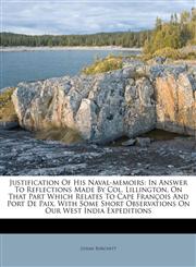 Justification Of His Naval-memoirs In Answer To Reflections Made By Col. Lillington, On That Part Which Relates To Cape François And Port De Paix. With Some Short Observations On Our West India Expeditions,1174744588,9781174744587