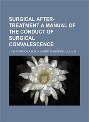 SURGICAL AFTER- TREATMENT A MANUAL OF THE CONDUCT OF SURGICAL CONVALESCENCE,1130047881,9781130047882