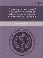 "Listening to their voices " A qualitative evaluation of urban girls' experiences in an arts-based girls program.,1249859379,9781249859376