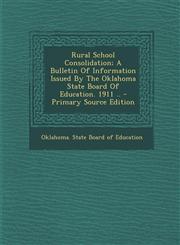 Rural School Consolidation; A Bulletin of Information Issued by the Oklahoma State Board of Education. 1911 .. - Primary Source Edition,1294549073,9781294549079