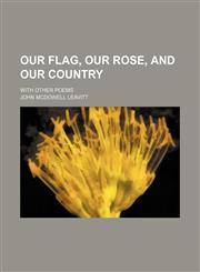 Our flag, Our rose, and Our country; with other poems,1150581492,9781150581496
