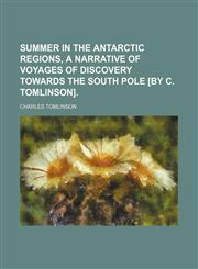 Summer in the Antarctic regions, a narrative of voyages of discovery towards the South pole [by C. Tomlinson].,1458871819,9781458871817