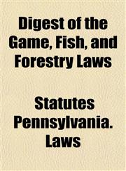 Digest of the Game, Fish, and Forestry Laws,1155036387,9781155036380