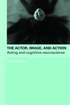 The Actor, Image, and Action Acting and Cognitive Neuroscience,0415774179,9780415774178
