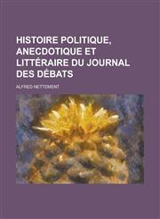 Histoire Politique, Anecdotique Et Litteraire Du Journal Des Debats,1234882884,9781234882884