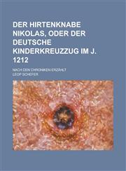 Der Hirtenknabe Nikolas, Oder Der Deutsche Kinderkreuzzug Im J. 1212; Nach Den Chroniken Erzahlt,1235458997,9781235458996