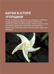 Bytvy v istoriï Uhorshchyny Bytvy Uhorshchyny, Budapesht·sʹka operatsiya, Lʹvivsʹko-Sandomyrsʹka operatsiya, Zakhidno-Karpat·sʹka operatsiya,1233845802,9781233845804