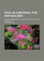 Iron, as a material for ship-building; being a communication to the Polytechnic society of Liverpool,1130800547,9781130800548