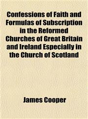 Confessions of Faith and Formulas of Subscription in the Reformed Churches of Great Britain and Ireland Especially in the Church of Scotland,115263562X,9781152635623