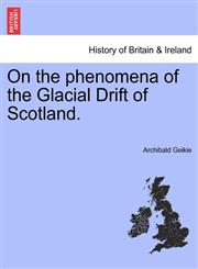 On the phenomena of the Glacial Drift of Scotland.,1241524211,9781241524210
