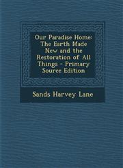 Our Paradise Home The Earth Made New and the Restoration of All Things - Primary Source Edition,1295447363,9781295447367