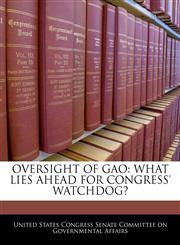 OVERSIGHT OF GAO WHAT LIES AHEAD FOR CONGRESS' WATCHDOG?,1240496400,9781240496402