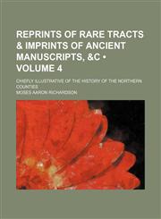 Reprints of Rare Tracts & Imprints of Ancient Manuscripts, &c (Volume 4); Chiefly Illustrative of the History of the Northern Counties,1153905388,9781153905381