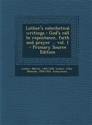 Luther's catechetical writings God's call to repentance, faith and prayer ... vol. 1  - Primary Source Edition,1293043508,9781293043509