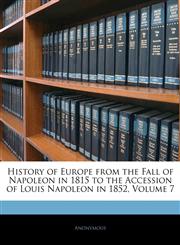 History of Europe from the Fall of Napoleon in 1815 to the Accession of Louis Napoleon in 1852, Volume 7,1143693493,9781143693496