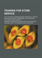 Training for store service; the vocational experiences and training of juvenile employees of retail department, dry goods and clothing stores in Boston,1151664081,9781151664082