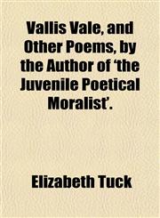 Vallis Vale, and Other Poems, by the Author of 'the Juvenile Poetical Moralist'.,1151544175,9781151544179