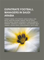 Expatriate Football Managers in Saudi Arabia Ferenc Puskas, Otto Pfister, Laszlo Kubala, Don Revie, Vahid Halilhod I, Manuel Jose de Jesus,1233111256,9781233111251