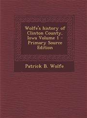 Wolfe's history of Clinton County, Iowa Volume 1 - Primary Source Edition,1295742292,9781295742295