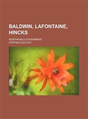 Baldwin, Lafontaine, Hincks (Volume 1); Responsible Government,1150336811,9781150336812