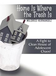 Home Is Where the Trash Is A Fight to Clean House of Adolescent Chaos!,1607492164,9781607492160