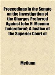 Proceedings in the Senate on the Investigation of the Charges Preferred Against John H. Mccunn [microform]; A Justice of the Superior Court of,1152224204,9781152224209