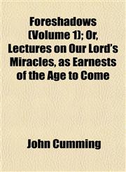 Foreshadows (Volume 1); Or, Lectures on Our Lord's Miracles, as Earnests of the Age to Come,1152916327,9781152916326