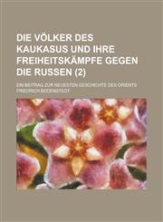 Die Volker Des Kaukasus Und Ihre Freiheitskampfe Gegen Die Russen; Ein Beitrag Zur Neuesten Geschichte Des Orients (2 ),1153569388,9781153569385