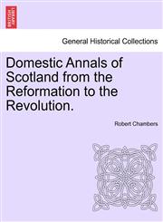 Domestic Annals of Scotland from the Reformation to the Revolution. Vol. I,1241521964,9781241521967