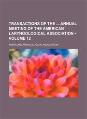 Transactions of the  annual meeting of the American Laryngological Association (Volume 12),1154420809,9781154420807