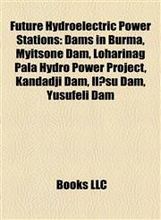 Future Hydroelectric Power Stations Dams in Burma, Myitsone Dam, Loharinag Pala Hydro Power Project, Kandadji Dam, Ilısu Dam, Yusufeli Dam,1155797388,9781155797380