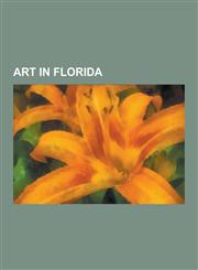 Art in Florida Art Galleries in Florida, Art Museums in Florida, Art Schools in Florida, Artists from Florida, Arts Centers in Florid,1230656170,9781230656175