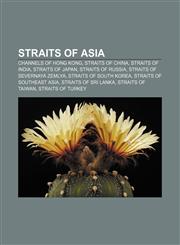 Straits of Asia Channels of Hong Kong, Straits of China, Straits of India, Straits of Japan, Straits of Russia, Straits of Severnaya Zemlya,1156618835,9781156618837