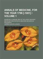 Annals of medicine, for the year 1796 [-1801] (Volume 1); exhibiting a concise view of the latest and most important discoveries in medicine and medical philosophy,115002450X,9781150024504