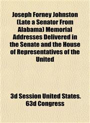 Joseph Forney Johnston (Late a Senator From Alabama) Memorial Addresses Delivered in the Senate and the House of Representatives of the United,1152981153,9781152981157