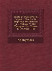 Traite de Paix Entre Sa Majest ... Charles VI, Empereur Des Romains &... Philippe V, Roy D'Espagne .Fait Vienne, Le 30 Avril, 1725,1249463998,9781249463993
