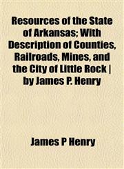 Resources of the State of Arkansas; With Description of Counties, Railroads, Mines, and the City of Little Rock | by James P. Henry,1152035614,9781152035614