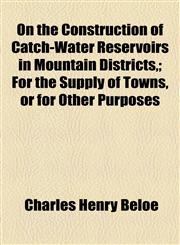 On the Construction of Catch-Water Reservoirs in Mountain Districts,; For the Supply of Towns, or for Other Purposes,1154481662,9781154481662