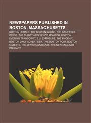 Newspapers published in Boston, Massachusetts Boston Herald, The Boston Globe, The Daily Free Press, The Christian Science Monitor,1155568052,9781155568058