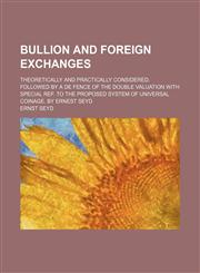 Bullion and foreign exchanges; Theoretically and practically considered. Followed by a de fence of the double valuation with special ref. to the proposed system of universal Coinage. By Ernest Seyd,1130396800,9781130396805