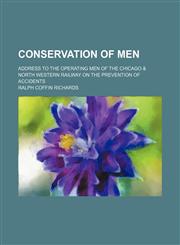 Conservation of Men; Address to the Operating Men of the Chicago & North Western Railway on the Prevention of Accidents,1154469689,9781154469684