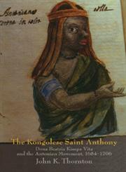 The Kongolese Saint Anthony Dona Beatriz Kimpa Vita and the Antonian Movement, 1684 1706,0521593700,9780521593700