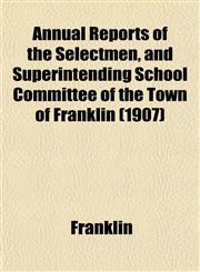 Annual Reports of the Selectmen, and Superintending School Committee of the Town of Franklin (1907),1153286939,9781153286930