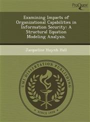 Examining Impacts of Organizational Capabilities in Information Security A Structural Equation Modeling Analysis.,1249069270,9781249069270