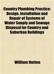 Country Plumbing Practice; Design, Installation and Repair of Systems of Water Suuply and Sewage Disposal for Country and Suburban Buildings,1152009435,9781152009431